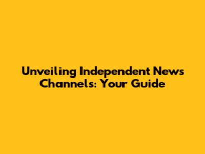Unveiling Independent News Channels: Your Guide