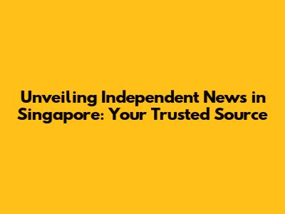 Unveiling Independent News in Singapore: Your Trusted Source