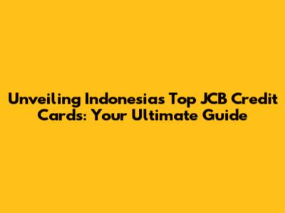 Unveiling Indonesia's Top JCB Credit Cards: Your Ultimate Guide