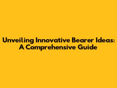 Unveiling Innovative Bearer Ideas: A Comprehensive Guide