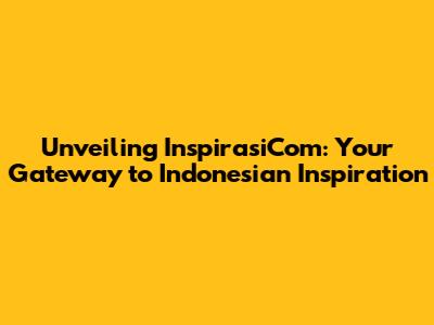 Unveiling InspirasiCom: Your Gateway to Indonesian Inspiration