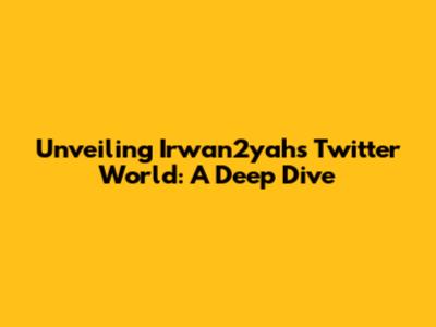 Unveiling Irwan2yah's Twitter World: A Deep Dive