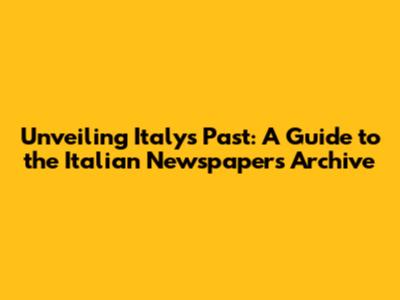Unveiling Italy's Past: A Guide to the Italian Newspapers Archive