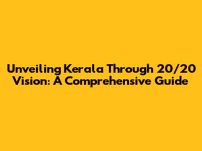 Unveiling Kerala Through 20/20 Vision: A Comprehensive Guide