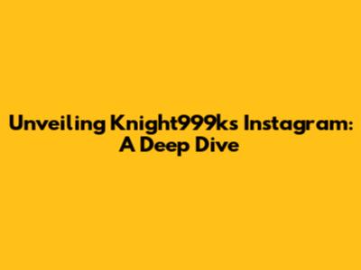 Unveiling Knight999k's Instagram: A Deep Dive