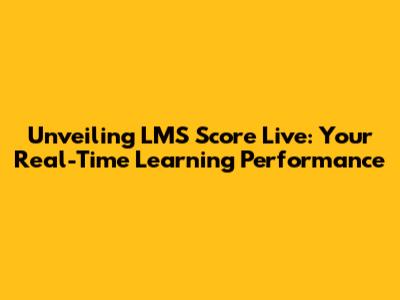 Unveiling LMS Score Live: Your Real-Time Learning Performance