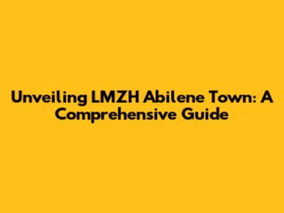 Unveiling LMZH Abilene Town: A Comprehensive Guide