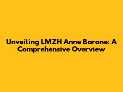 Unveiling LMZH Anne Barone: A Comprehensive Overview