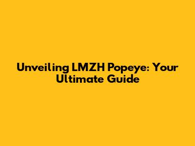 Unveiling LMZH Popeye: Your Ultimate Guide