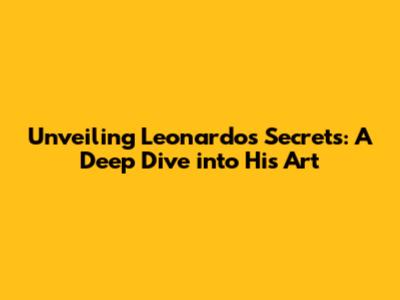 Unveiling Leonardo's Secrets: A Deep Dive into His Art