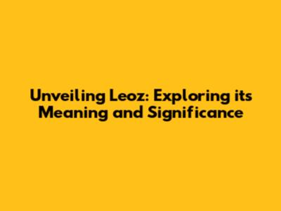 Unveiling Leoz: Exploring its Meaning and Significance