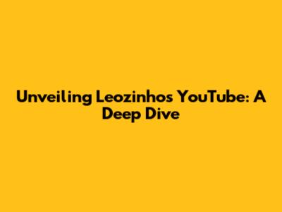 Unveiling Leozinho's YouTube: A Deep Dive
