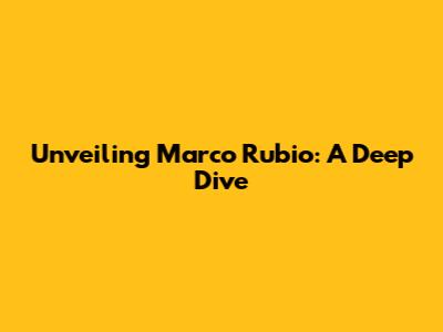 Unveiling Marco Rubio: A Deep Dive