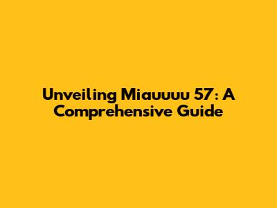 Unveiling Miauuuu 57: A Comprehensive Guide
