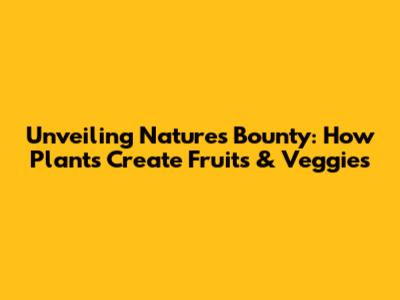 Unveiling Nature's Bounty: How Plants Create Fruits & Veggies