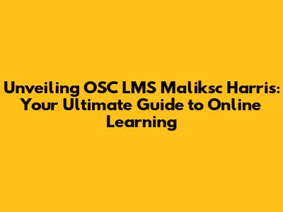 Unveiling OSC LMS Maliksc Harris: Your Ultimate Guide to Online Learning