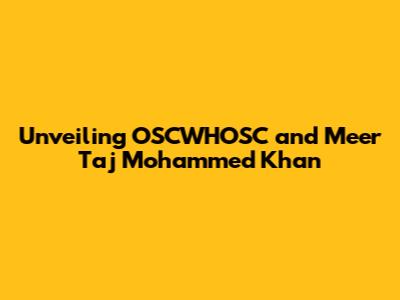 Unveiling OSCWHOSC and Meer Taj Mohammed Khan