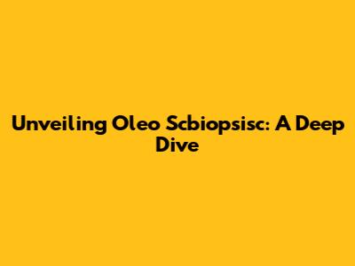 Unveiling Oleo Scbiopsisc: A Deep Dive