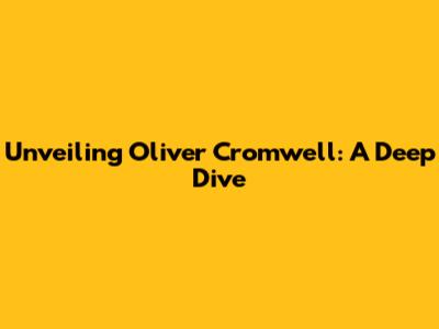 Unveiling Oliver Cromwell: A Deep Dive