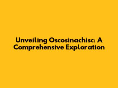 Unveiling Oscosinachisc: A Comprehensive Exploration
