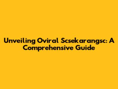 Unveiling Oviral Scsekarangsc: A Comprehensive Guide