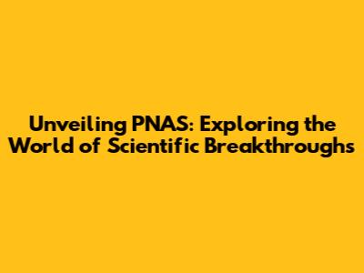 Unveiling PNAS: Exploring the World of Scientific Breakthroughs