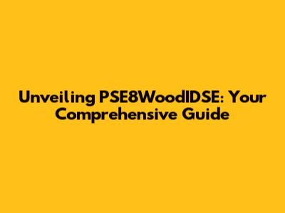 Unveiling PSE8WoodIDSE: Your Comprehensive Guide