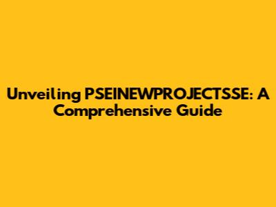 Unveiling PSEINEWPROJECTSSE: A Comprehensive Guide