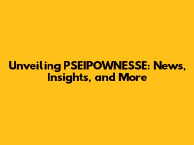 Unveiling PSEIPOWNESSE: News, Insights, and More