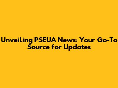 Unveiling PSEUA News: Your Go-To Source for Updates