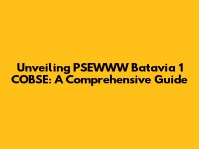 Unveiling PSEWWW Batavia 1 COBSE: A Comprehensive Guide