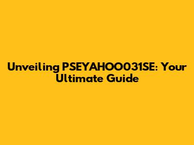 Unveiling PSEYAHOO031SE: Your Ultimate Guide