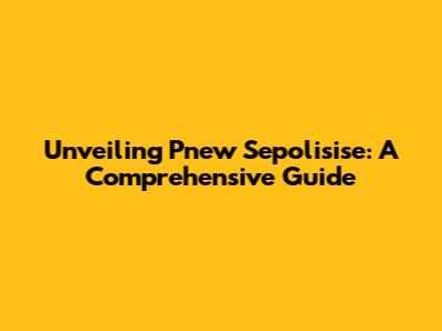 Unveiling Pnew Sepolisise: A Comprehensive Guide