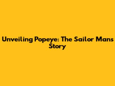 Unveiling Popeye: The Sailor Man's Story