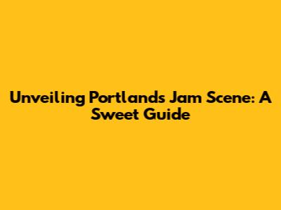 Unveiling Portland's Jam Scene: A Sweet Guide