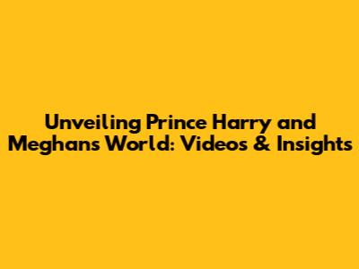 Unveiling Prince Harry and Meghan's World: Videos & Insights