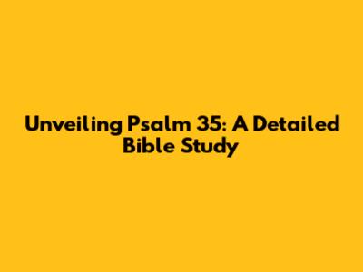Unveiling Psalm 35: A Detailed Bible Study