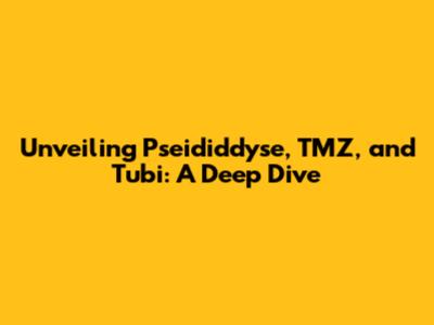 Unveiling Pseididdyse, TMZ, and Tubi: A Deep Dive