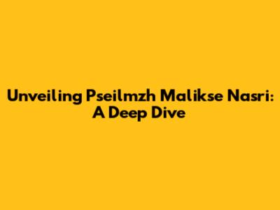 Unveiling Pseilmzh Malikse Nasri: A Deep Dive