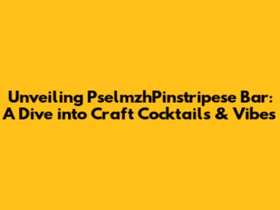 Unveiling PselmzhPinstripese Bar: A Dive into Craft Cocktails & Vibes