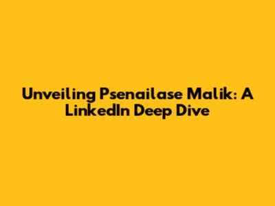 Unveiling Psenailase Malik: A LinkedIn Deep Dive