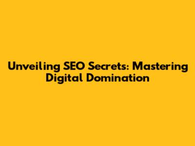 Unveiling SEO Secrets: Mastering Digital Domination