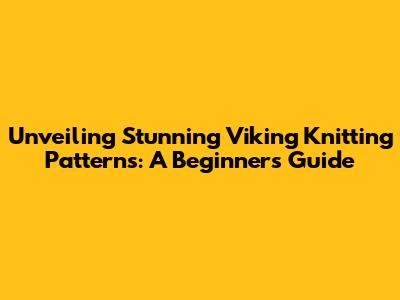Unveiling Stunning Viking Knitting Patterns: A Beginner's Guide