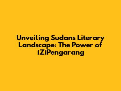 Unveiling Sudan's Literary Landscape: The Power of iZiPengarang