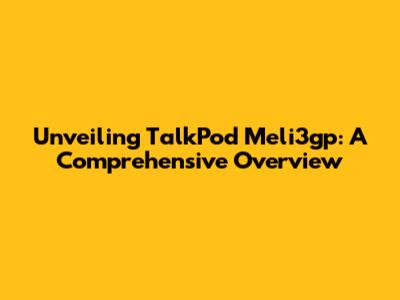 Unveiling TalkPod Meli3gp: A Comprehensive Overview