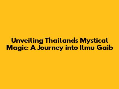 Unveiling Thailand's Mystical Magic: A Journey into Ilmu Gaib