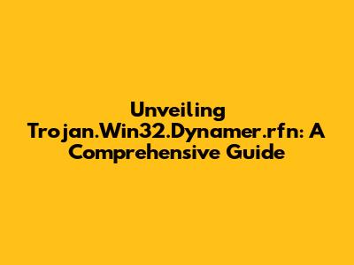 Unveiling Trojan.Win32.Dynamer.rfn: A Comprehensive Guide