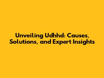 Unveiling Udhhd: Causes, Solutions, and Expert Insights