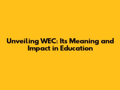 Unveiling WEC: Its Meaning and Impact in Education