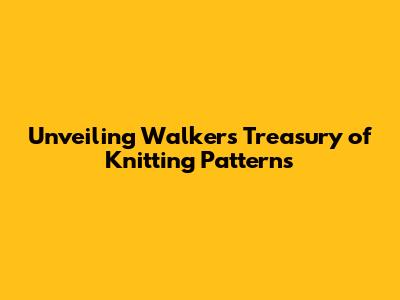 Unveiling Walker's Treasury of Knitting Patterns